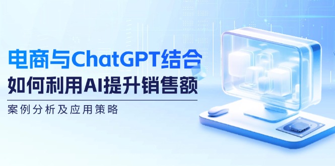 电商与ChatGPT结合：如何利用AI提升销售额，案例分析及应用策略网赚项目-副业赚钱-互联网创业-资源整合轻创联盟