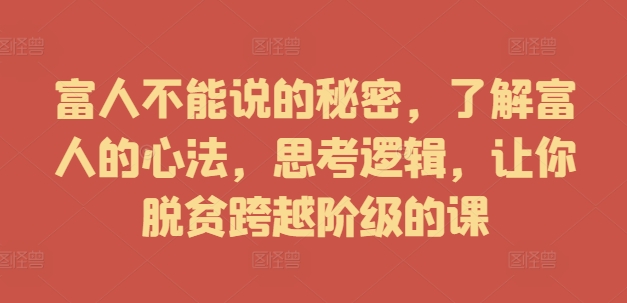 富人不能说的秘密，了解富人的心法，思考逻辑，让你脱贫跨越阶级的课网赚项目-副业赚钱-互联网创业-资源整合歪妹网赚