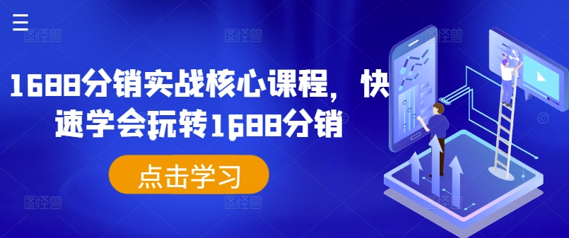 1688分销实战核心课程，快速学会玩转1688分销网赚项目-副业赚钱-互联网创业-资源整合四水哥网创网赚