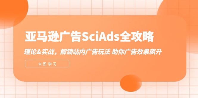 亚马逊-广告SciAds全攻略：理论+实战，解锁站内广告玩法 助你广告效果飙升网赚项目-副业赚钱-互联网创业-资源整合四水哥网创网赚