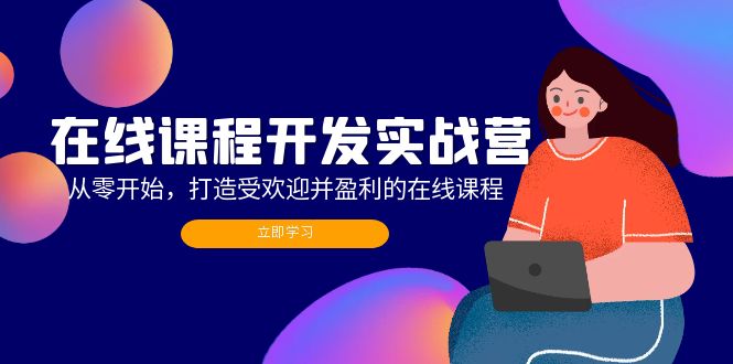 在线课程开发实战营：从零开始，打造受欢迎并盈利的在线课程（更新）网赚项目-副业赚钱-互联网创业-资源整合轻创联盟