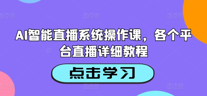 AI智能直播系统操作课，各个平台直播详细教程网赚项目-副业赚钱-互联网创业-资源整合四水哥网创网赚