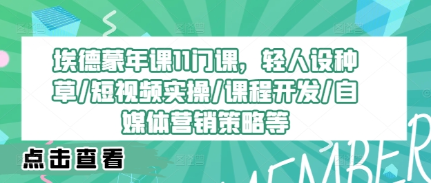 埃德蒙年课11门课，轻人设种草/短视频实操/课程开发/自媒体营销策略等-不晚学院