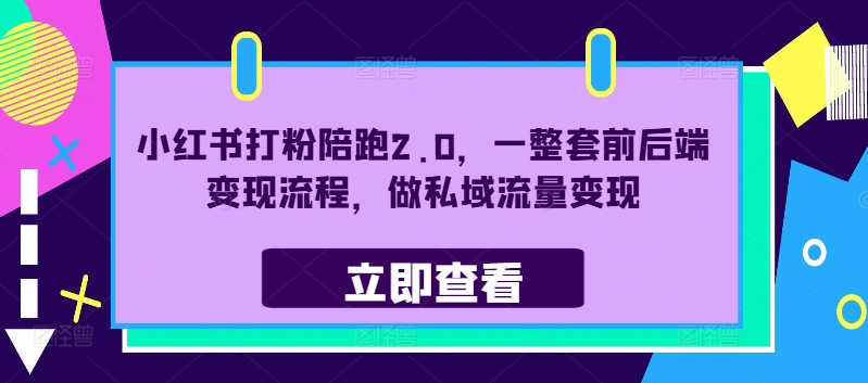 小红书打粉陪跑2.0，一整套前后端变现流程，做私域流量变现网赚项目-副业赚钱-互联网创业-资源整合四水哥网创网赚