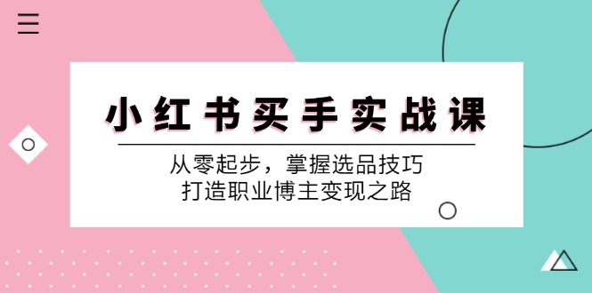 小 红 书 买手实战课：从零起步，掌握选品技巧，打造职业博主变现之路网赚项目-副业赚钱-互联网创业-资源整合歪妹网赚