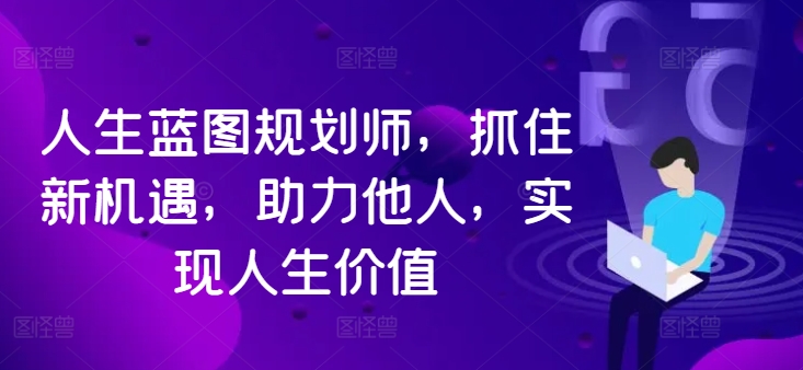 人生蓝图规划师，抓住新机遇，助力他人，实现人生价值-北漠网络