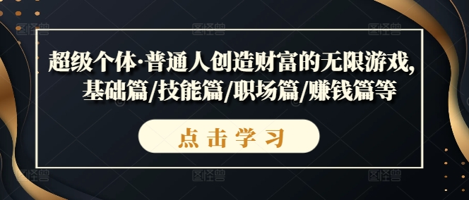 超级个体·普通人创造财富的无限游戏，基础篇/技能篇/职场篇/赚钱篇等-不晚学院