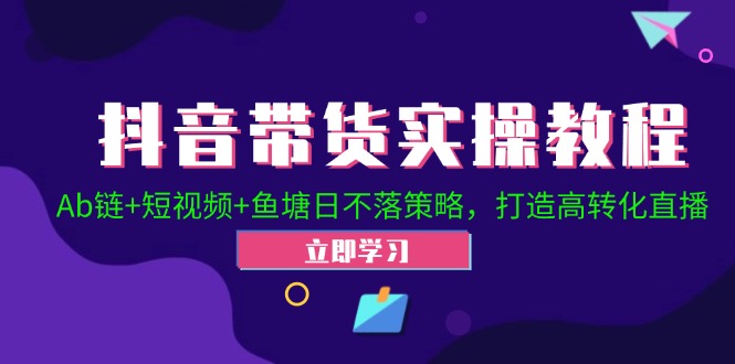 抖音带货实操教程！Ab链+短视频+鱼塘日不落策略，打造高转化直播网赚项目-副业赚钱-互联网创业-资源整合轻创联盟