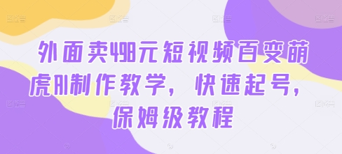 外面卖498元短视频百变萌虎AI制作教学，快速起号，保姆级教程-不晚学院