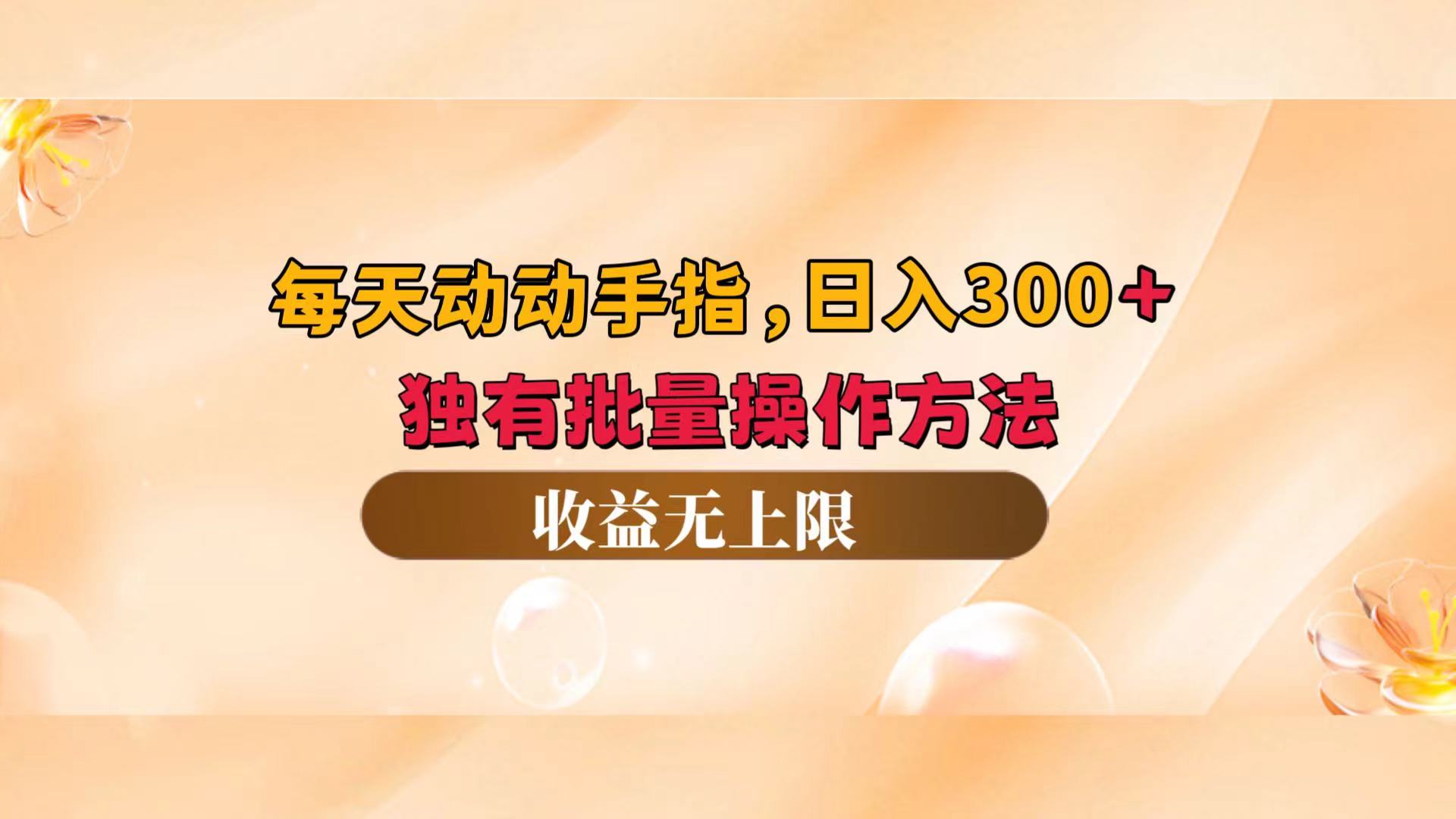 每天动动手指头，日入300+，独有批量操作方法，收益无上限网赚项目-副业赚钱-互联网创业-资源整合四水哥网创网赚