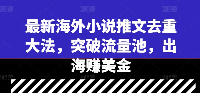 最新海外小说推文去重大法，突破流量池，出海赚美金-不晚学院