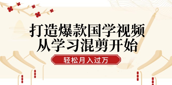 打造爆款国学视频，从学习混剪开始！轻松涨粉，视频号分成月入过万-梦落网