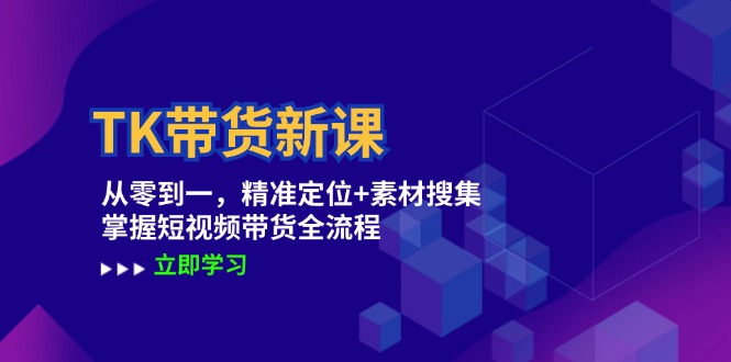 TK带货新课：从零到一，精准定位+素材搜集 掌握短视频带货全流程-北漠网络