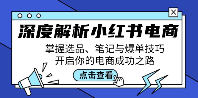 深度解析小红书电商：掌握选品、笔记与爆单技巧，开启你的电商成功之路资源整合BMpAI