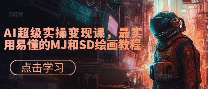 AI超级实操变现课，最实用易懂的MJ和SD绘画教程网赚项目-副业赚钱-互联网创业-资源整合歪妹网赚