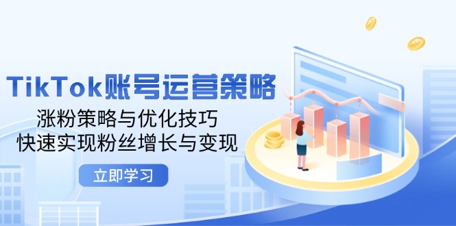 TikTok账号运营策略：涨粉策略与优化技巧，快速实现粉丝增长与变现-北漠网络