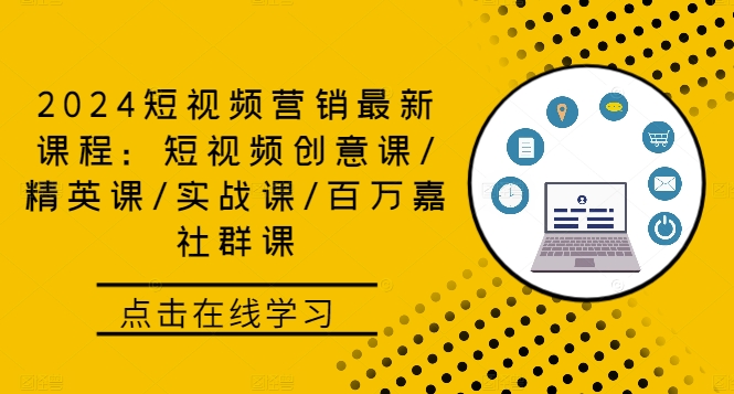 2024短视频营销最新课程：短视频创意课/精英课/实战课/百万嘉社群课网赚项目-副业赚钱-互联网创业-资源整合神点网赚