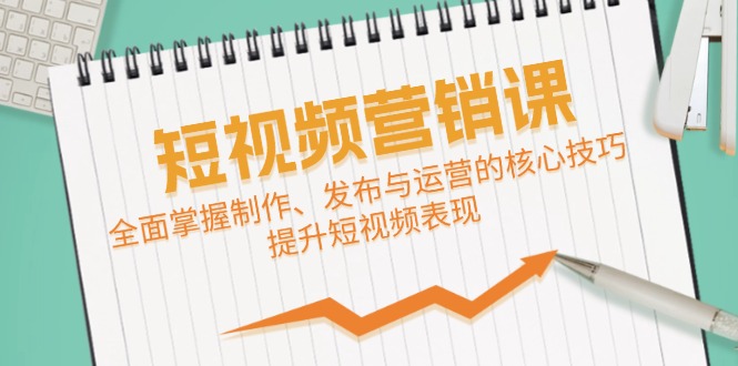 短视频&营销课：全面掌握制作、发布与运营的核心技巧，提升短视频表现-北漠网络