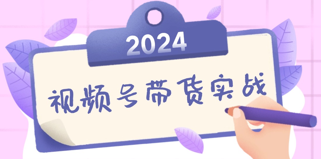 2024视频号最新带货实战课：无人直播/书单号卖货/个人IP口播 (附资料素材)-北漠网络