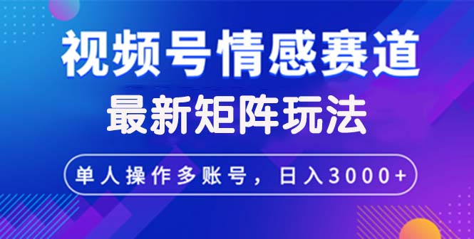 视频号创作者分成情感赛道最新矩阵玩法日入3000+-北漠网络