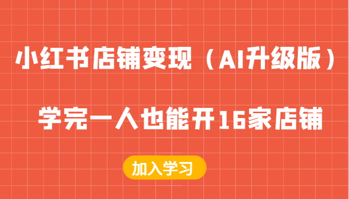 小红书店铺变现（AI升级版），学完一人也能开16家店铺网赚项目-副业赚钱-互联网创业-资源整合轻创联盟