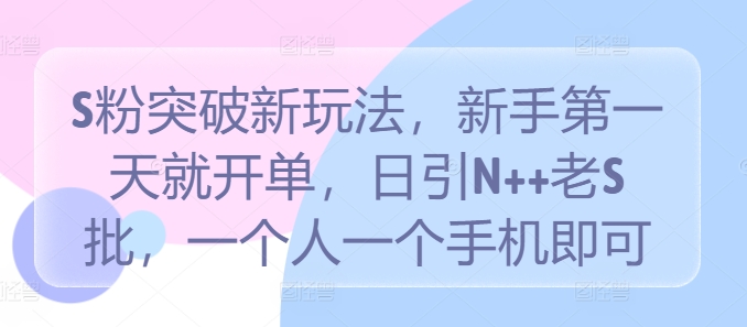 S粉突破新玩法，新手第一天就开单，日引N++老S批，一个人一个手机即可网赚项目-副业赚钱-互联网创业-资源整合轻创联盟