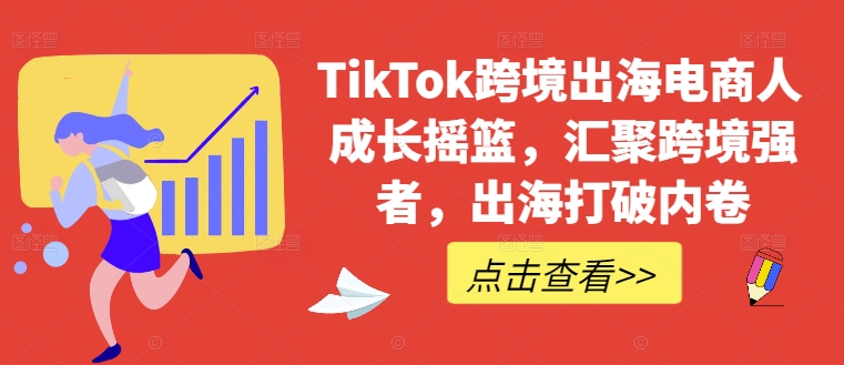 TikTok跨境出海电商人成长摇篮，汇聚跨境强者，出海打破内卷-不晚学院