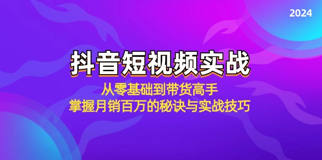 抖音短视频实战：从零基础到带货高手，掌握月销百万的秘诀与实战技巧-不晚学院