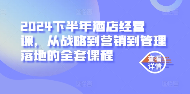 【第8305期】2024下半年酒店经营课，从战略到营销到管理落地的全套课程