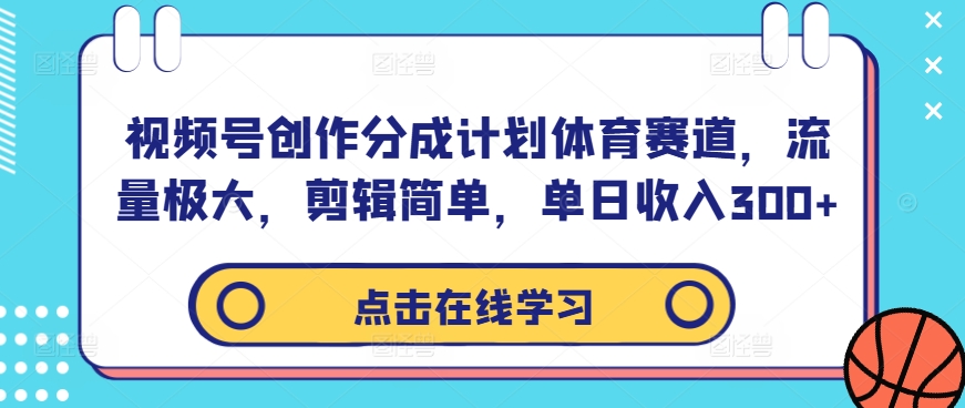 视频号创作分成计划体育赛道，流量极大，剪辑简单，单日收入300+-梦落网