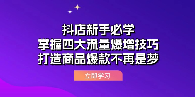 抖店新手必学：掌握四大流量爆增技巧，打造商品爆款不再是梦-不晚学院