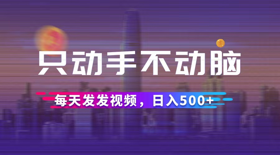 只动手不动脑，每天发发视频，日入500+-不晚学院