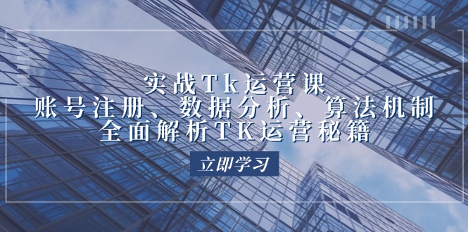 实战Tk运营实操：账号注册、数据分析、算法机制，全面解析TK运营秘籍-不晚学院