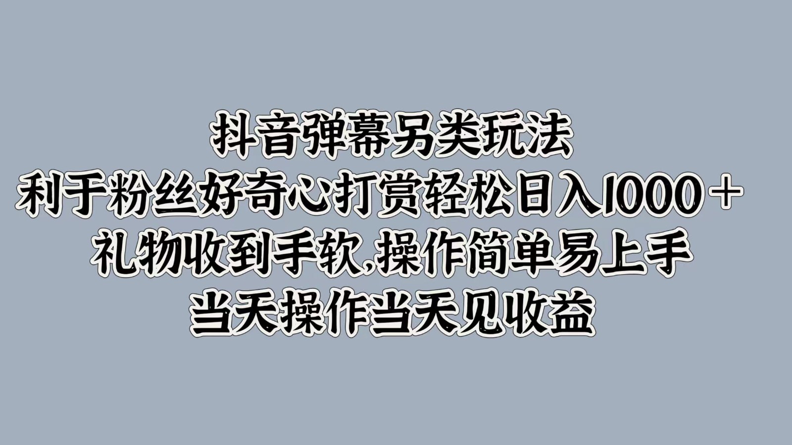 抖音弹幕另类玩法，利于粉丝好奇心打赏轻松日入1000＋ 礼物收到手软，操作简单网赚项目-副业赚钱-互联网创业-资源整合歪妹网赚