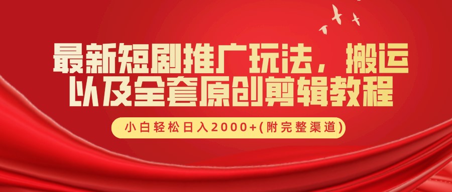 最新短剧推广玩法，搬运以及全套原创剪辑教程(附完整渠道)，小白轻松日入2000+资源整合BMpAI