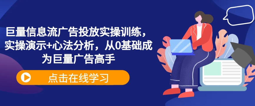 巨量信息流广告投放实操训练，实操演示+心法分析，从0基础成为巨量广告高手-梦落网