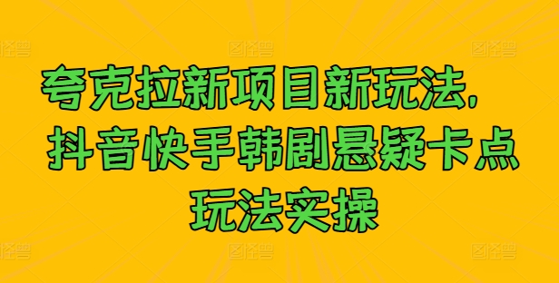 夸克拉新项目新玩法， 抖音快手韩剧悬疑卡点玩法实操网赚项目-副业赚钱-互联网创业-资源整合歪妹网赚