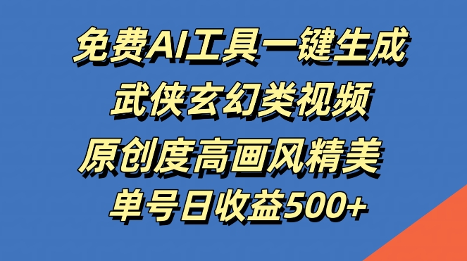 免费AI工具一键生成武侠玄幻类视频，原创度高画风精美，单号日收益几张-不晚学院