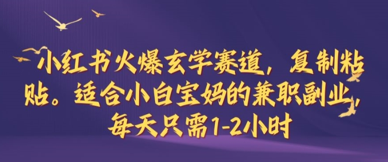 小红书火爆玄学赛道，复制粘贴，适合小白宝妈的兼职副业，每天只需1-2小时网赚项目-副业赚钱-互联网创业-资源整合歪妹网赚