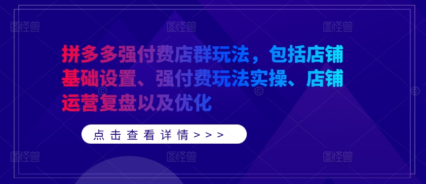 拼多多强付费店群玩法，包括店铺基础设置、强付费玩法实操、店铺运营复盘以及优化-不晚学院