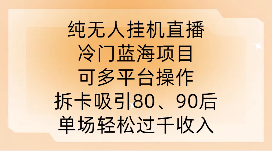 纯无人挂JI直播，冷门蓝海项目，可多平台操作，拆卡吸引80、90后，单场轻松过千收入-不晚学院