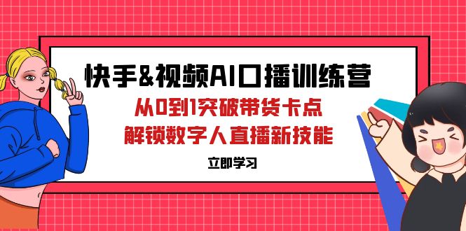 快手&视频号AI口播特训营：从0到1突破带货卡点，解锁数字人直播新技能-不晚学院