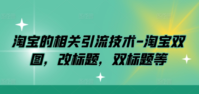 淘宝的相关引流技术-淘宝双图，改标题，双标题等-不晚学院