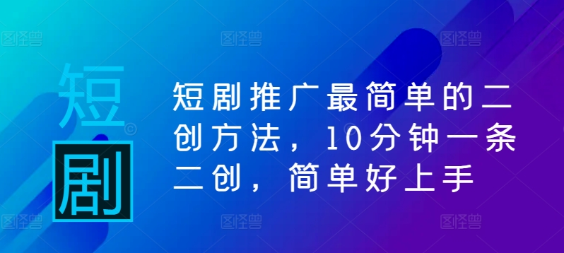 短剧推广最简单的二创方法，10分钟一条二创，简单好上手网赚项目-副业赚钱-互联网创业-资源整合歪妹网赚