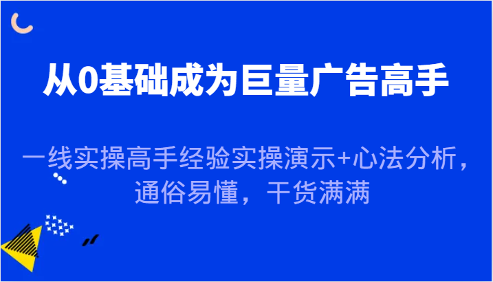 从0基础成为巨量广告高手，一线实操高手经验实操演示+心法分析，通俗易懂，干货满满-梦落网