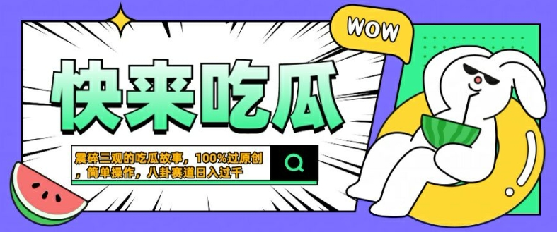 震碎三观的吃瓜故事，一键生成100%过原创，猎奇八卦赛道，简单操作日入几张网赚项目-副业赚钱-互联网创业-资源整合四水哥网创网赚