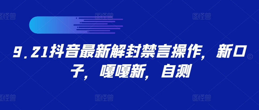 9.21抖音最新解封禁言操作，新口子，嘎嘎新，自测网赚项目-副业赚钱-互联网创业-资源整合四水哥网创网赚