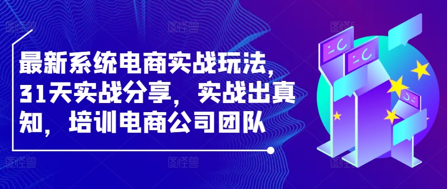 最新系统电商实战玩法，31天实战分享，实战出真知，培训电商公司团队网赚项目-副业赚钱-互联网创业-资源整合轻创联盟