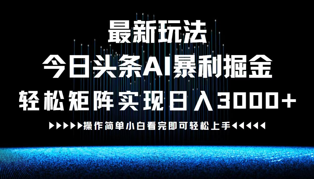 最新今日头条AI暴利掘金玩法，轻松矩阵日入3000+网赚项目-副业赚钱-互联网创业-资源整合华本网创