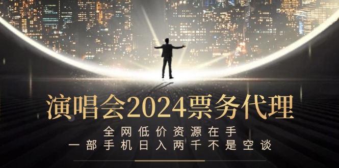 演唱会2024票务代理，全网低价资源在手，一部手机日入两千不是空谈网赚项目-副业赚钱-互联网创业-资源整合华本网创